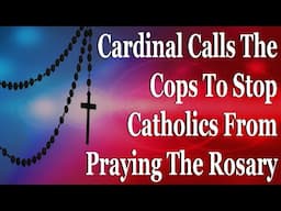 Cardinal Calls The Cops To Stop Catholics From Praying The Rosary