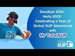 Goodbye 2024, Hello 2025! Celebrating a Year of Global SUP Adventures with Mr TotalSUP