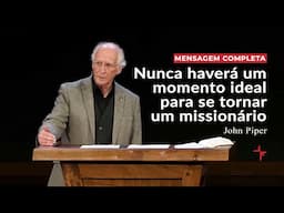 Nunca haverá um momento ideal para se tornar um missionário // John Piper (Sermão completo)