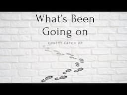 What's been going on??| Chatty catch up