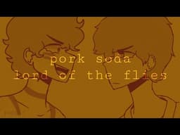 pork soda || lord of the flies animatic