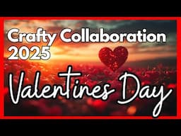 INTERNATIONAL CRAFTY YOUTUBERS COLLABORATION Valentines Day 2025 NEWS!