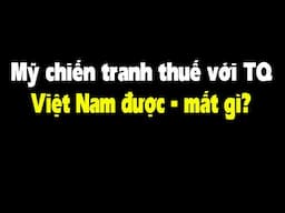 Việt Nam được lợi gì khi Mỹ - TQ chiến tranh thương mại?