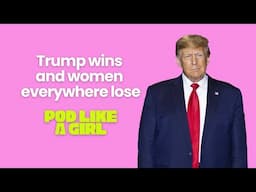 04. Trump wins and women everywhere lose