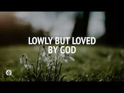 Lowly but Loved by God | Audio Reading | Our Daily Bread Devotional | February 3, 2025