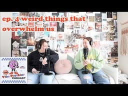 ep. 4 weird things that overwhelm us