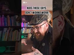 KIDS THESE DAYS DON'T WANNA WORK!