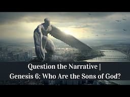 Question the Narrative | Genesis 6: Who Are the Sons of God?