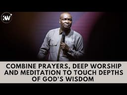 COMBINE PRAYERS, DEEP WORSHIP & MEDITATION IF YOU WANT TO TOUCH A DEPTH OF WISDOM - Apostle Selman