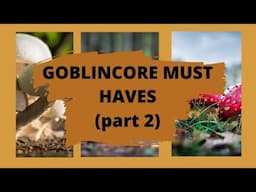 GOBLINCORE MUST HAVES! (part 2)