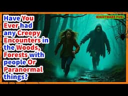 Have you ever had any creepy encounters with people or even paranormal things in the woods?