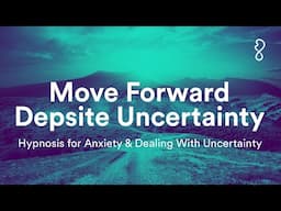 Move Forward Despite Uncertainty | Hypnosis For Anxiety & Dealing With Uncertainty