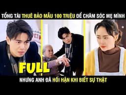 Tổng Tài Thuê Bảo Mẫu Lương 100 Triệu Để Chăm Sóc Mẹ Mình, Nhưng Anh Đã Hối Hận Khi Biết Sự Thật