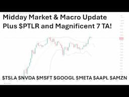 Midday Market & Macro Review, plus $PLTR and Magnificent 7 Technical Analyses! (Members first)