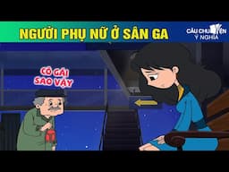 NGƯỜI PHỤ NỮ Ở SÂN GA - Phim hoạt hình CÂU CHUYỆN Ý NGHĨA | TRUYỆN CỔ TÍCH HAY NHẤT 2024