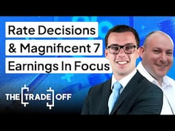 The Trade Off UK: Rate Decisions & Magnificent 7 Earnings In Focus