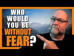 Who Would YOU Be Without FEAR