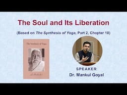 The Soul and Its Liberation  | Based on Sri Aurobindo’s ‘The Synthesis of Yoga’|  Dr. Mankul Goyal