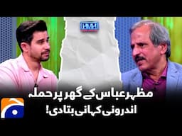 Attack on Mazhar Abbas's House - Inside story - Mazhar Abbas - Tabish Hashmi - Hasna Mana Hai