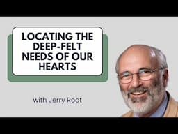 Locating the Deep-Felt Needs of Our Hearts - Jerry Root