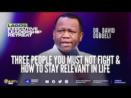 THREE PEOPLE YOU MUST NOT FIGHT & HOW TO STAY RELEVANT IN LIFE | DR DAVID OGBUELI