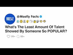 What's The Least Amount Of Talent Showed By Someone So POPULAR?