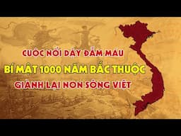 BÍ MẬT 1000 Năm Bắc Thuộc: Những Cuộc Nổi Dậy Đẫm Máu Giành Lại Non Sông Việt