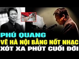 PHÚ QUANG - Tiểu sử người kể chuyện HÀ NỘI bằng nốt nhạc, năm tháng CUỐI ĐỜI | Lịch Sử Hải Ngoại