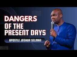 The Dangers of The Present Days || Apostle Joshua Selman.