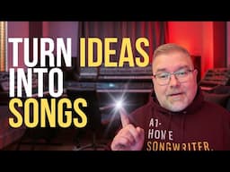 How to Turn Ideas into Songs | Songwriting Tips for Songwriters