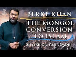 Berke Khan | The Mongol Conversion to Islam | Shaykh Dr. Yasir Qadhi