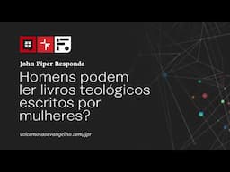 Homens podem ler livros teológicos escritos por mulheres? // John Piper Responde