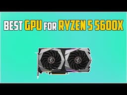 5 Best GPUs For Ryzen 5 5600X in 2024