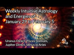 Weekly Intuitive Astrology of Jan 29 to Feb 5 ~ Uranus Direct, Jupiter Direct, Pisces Stellium