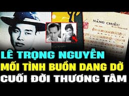 LÊ TRỌNG NGUYỂN - mối tình đẹp của người NHẠC SĨ, câu chuyện CUỐI ĐỜI THƯƠNG TÂM | Lịch Sử Hải Ngoại