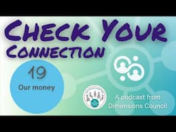 Our money - Check Your Connection 19 Podcast from Dimensions Council