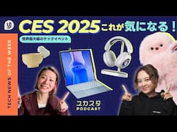 世界最大級のテックイベント CES 2025 気になる製品✨ 今週のテックニュース #ユカスタポッドキャスト