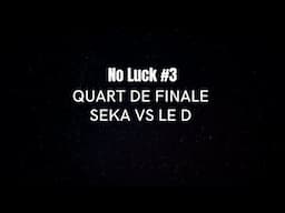 SEKA VS LE D (SG - YUDAT) - QUART DE FINALE - NO LUCK #3