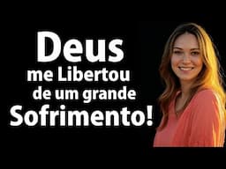 Deus me libertou de um grande sofrimento!