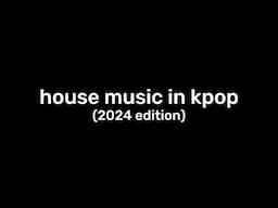 house music in kpop (2024 edition)