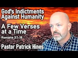 A Few Verses at a Time - Romans 3:1-18 - God's Indictments Against Humanity - Pastor Patrick Hines