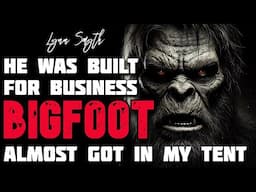 BIGFOOT ALMOST GOT IN MY TENT, HE WAS BUILD FOR BUSINESS