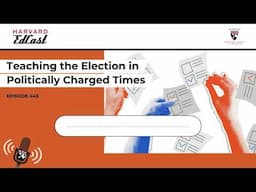 Teaching the Election in Politically-Charged Times | Harvard EdCast Ep.445