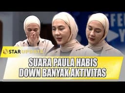 SUARA HABIS, PAULA VERHOEVEN SEMPAT DOWN BANYAK AKTIVITAS SEMENJAK SENDIRI | STAR UPDATE