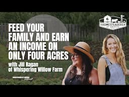 Feed Your Family and Earn an Income on Only FOUR Acres | Jill Ragan of Whispering Willow Farm