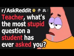 Teacher, what's the most stupid question a student has ever asked you?