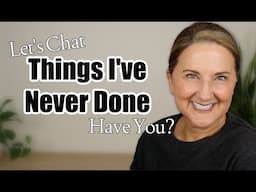 At 58 I've NEVER Done These Things...Have YOU?