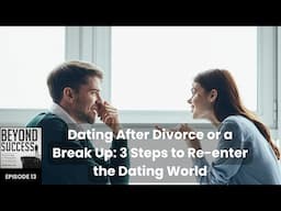 Dating After a Break Up or Divorce: 3 Steps to Re-enter the Dating World - 13 Beyond Success, D Tian