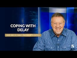 Coping With Delay | Give Him 15: Daily Prayer with Dutch | February 10, 2025