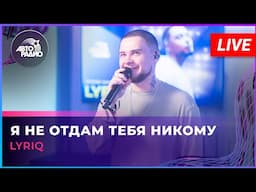 LYRIQ - Я Не Отдам Тебя Никому (LIVE @ Авторадио)